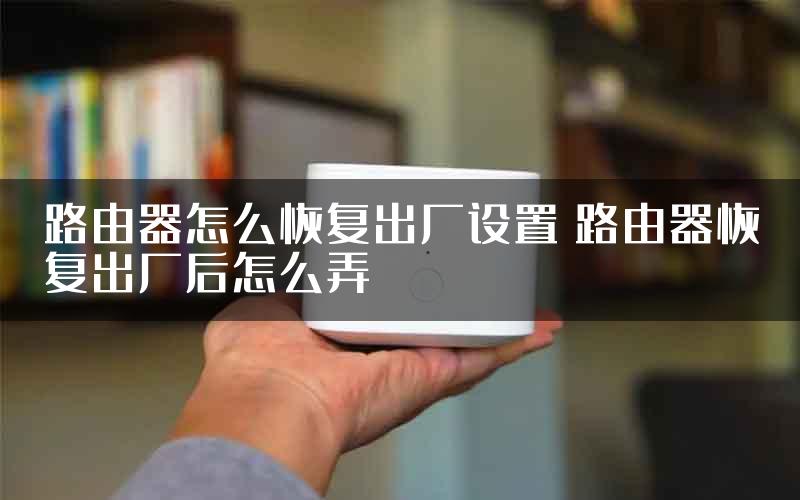 路由器怎么恢复出厂设置 路由器恢复出厂后怎么弄