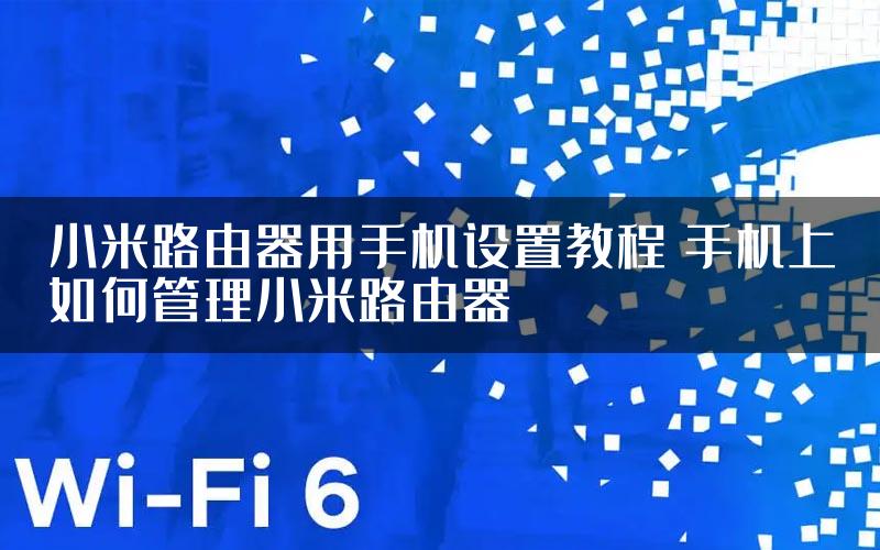 小米路由器用手机设置教程 手机上如何管理小米路由器