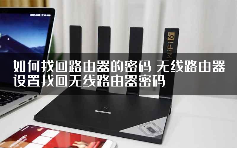 如何找回路由器的密码 无线路由器设置找回无线路由器密码