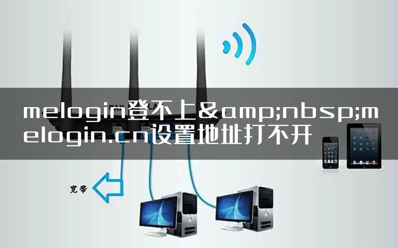 melogin登不上&nbsp;melogin.cn设置地址打不开