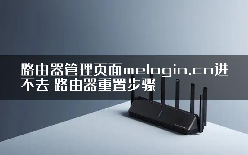 路由器管理页面melogin.cn进不去 路由器重置步骤