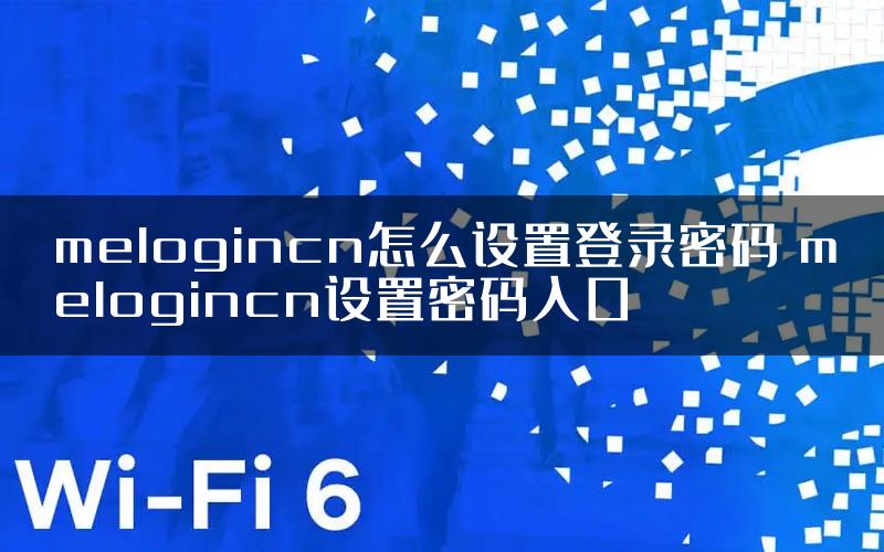 melogincn怎么设置登录密码 melogincn设置密码入口
