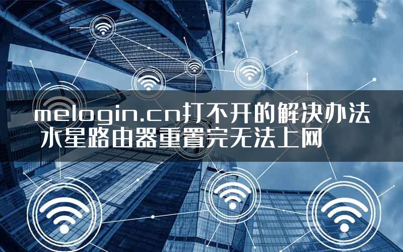 melogin.cn打不开的解决办法 水星路由器重置完无法上网