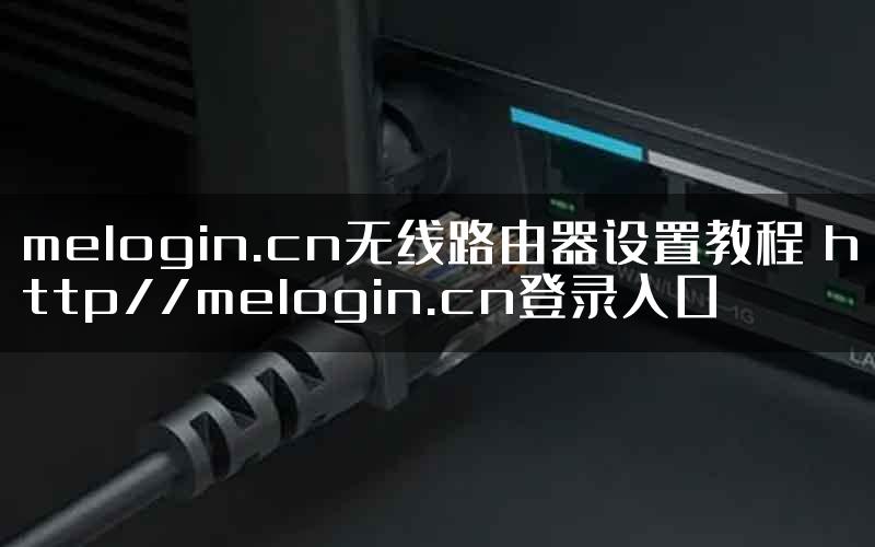 melogin.cn无线路由器设置教程 http//melogin.cn登录入口
