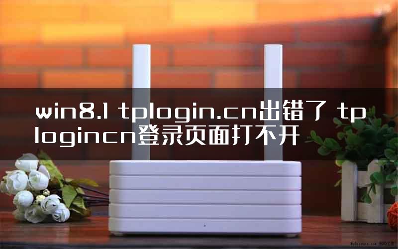 win8.1 tplogin.cn出错了 tplogincn登录页面打不开