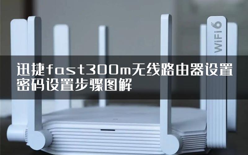 迅捷fast300m无线路由器设置密码设置步骤图解