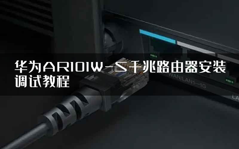 华为AR101W-S千兆路由器安装调试教程