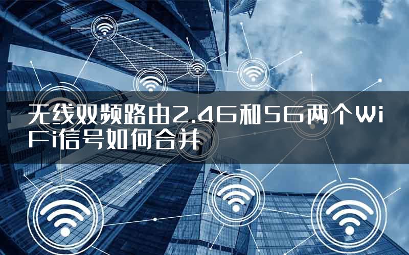 无线双频路由2.4G和5G两个WiFi信号如何合并