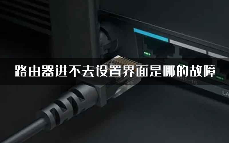路由器进不去设置界面是哪的故障