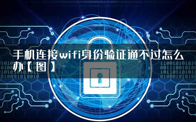 手机连接wifi身份验证通不过怎么办【图】