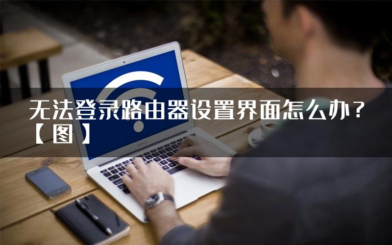 无法登录路由器设置界面怎么办？【图】