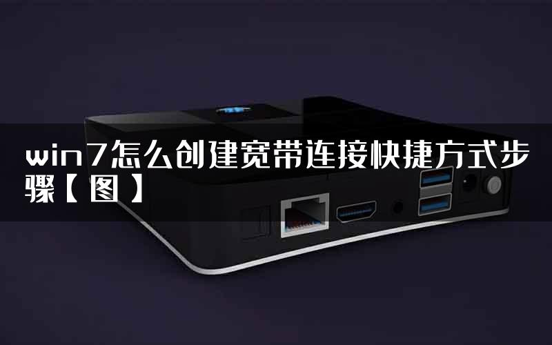 win7怎么创建宽带连接快捷方式步骤【图】