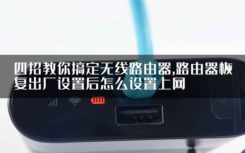 四招教你搞定无线路由器,路由器恢复出厂设置后怎么设置上网