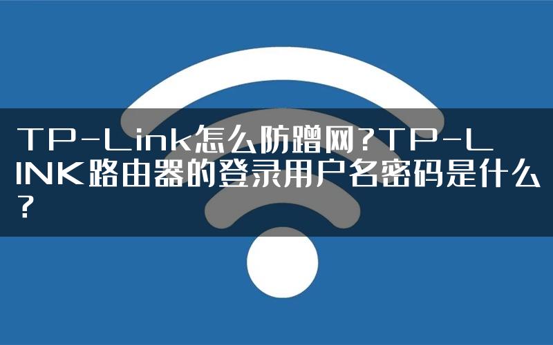 TP-Link怎么防蹭网?TP-LINK路由器的登录用户名密码是什么？