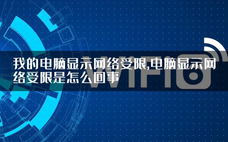 我的电脑显示网络受限,电脑显示网络受限是怎么回事