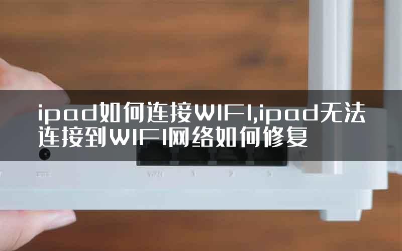 ipad如何连接WIFI,ipad无法连接到WIFI网络如何修复