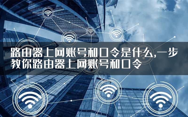 路由器上网账号和口令是什么,一步教你路由器上网账号和口令