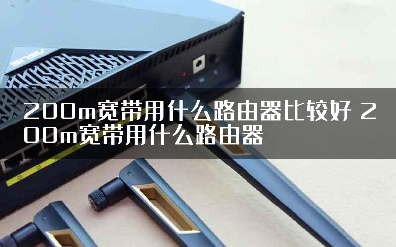 200m宽带用什么路由器比较好 200m宽带用什么路由器