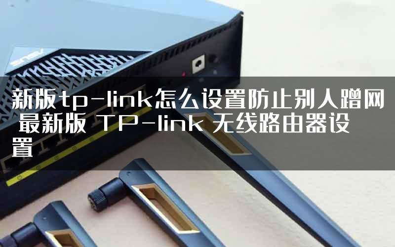 新版tp-link怎么设置防止别人蹭网 最新版 TP-link 无线路由器设置