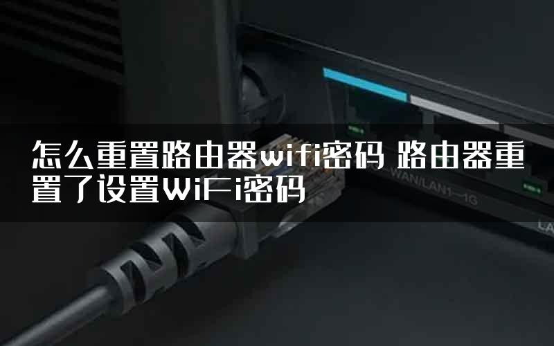 怎么重置路由器wifi密码 路由器重置了设置WiFi密码