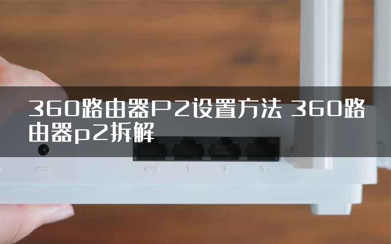 360路由器P2设置方法 360路由器p2拆解