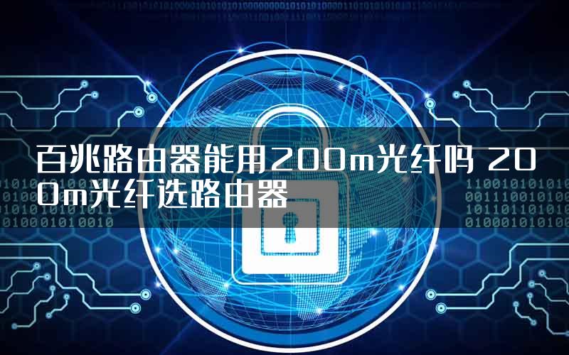 百兆路由器能用200m光纤吗 200m光纤选路由器
