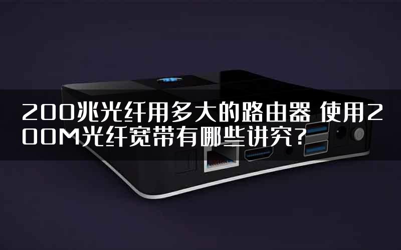 200兆光纤用多大的路由器 使用200M光纤宽带有哪些讲究?