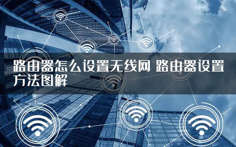 路由器怎么设置无线网 路由器设置方法图解