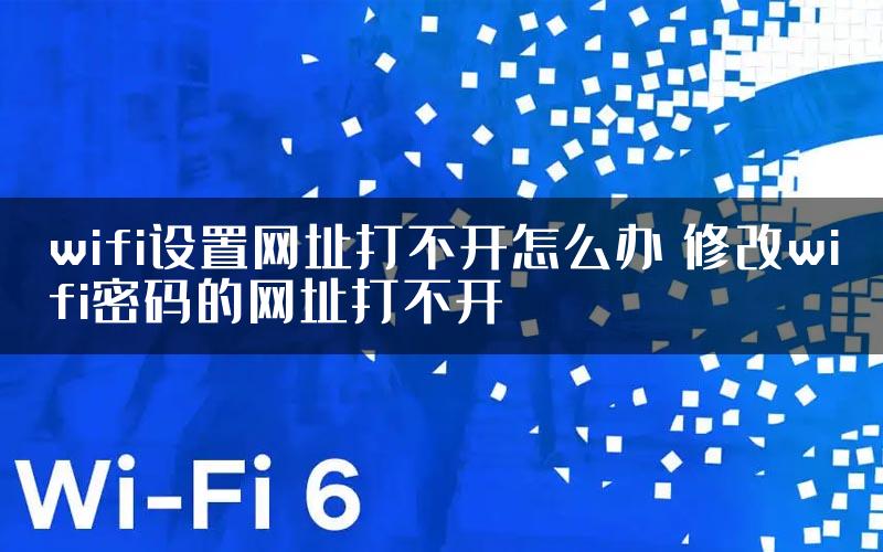wifi设置网址打不开怎么办 修改wifi密码的网址打不开