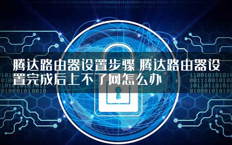 腾达路由器设置步骤 腾达路由器设置完成后上不了网怎么办