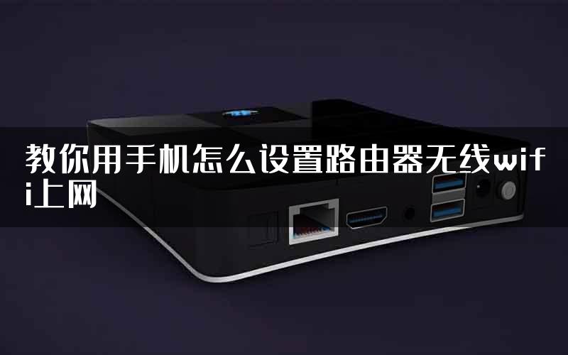 教你用手机怎么设置路由器无线wifi上网