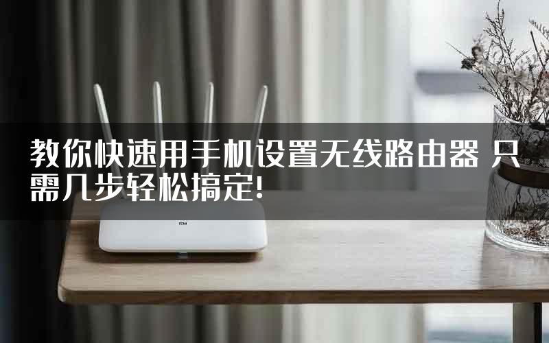教你快速用手机设置无线路由器 只需几步轻松搞定!