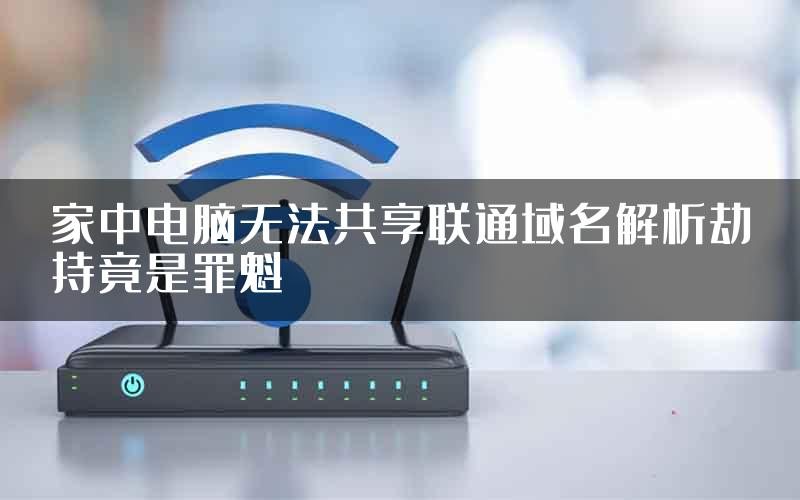 家中电脑无法共享联通域名解析劫持竟是罪魁