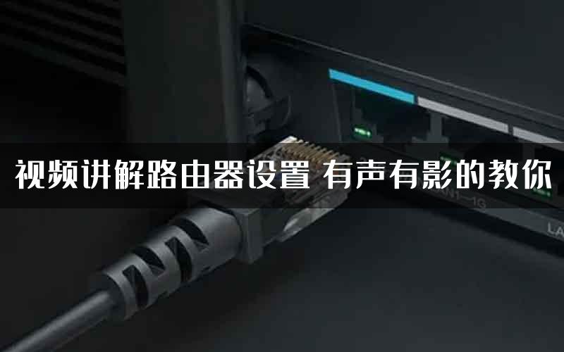 视频讲解路由器设置 有声有影的教你
