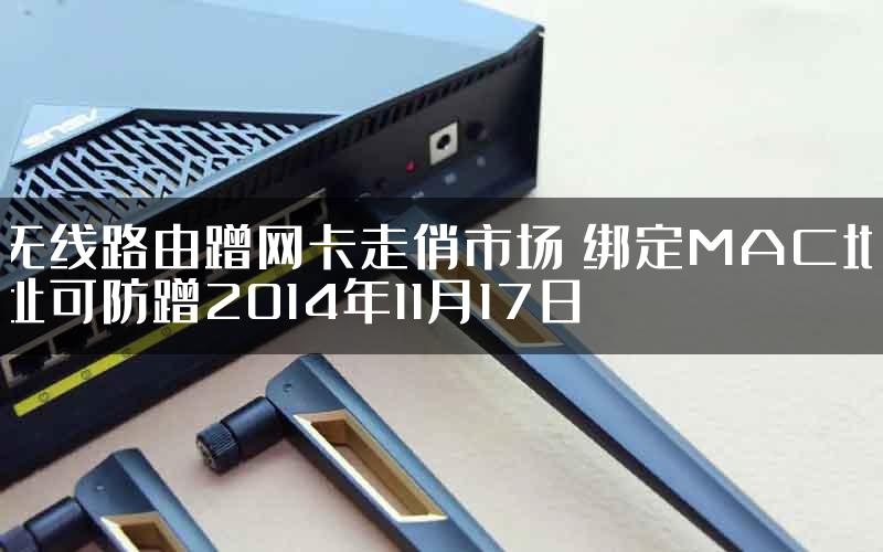 无线路由蹭网卡走俏市场 绑定MAC地址可防蹭2014年11月17日