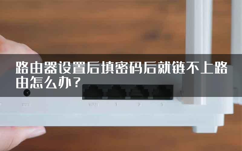 路由器设置后填密码后就链不上路由怎么办？
