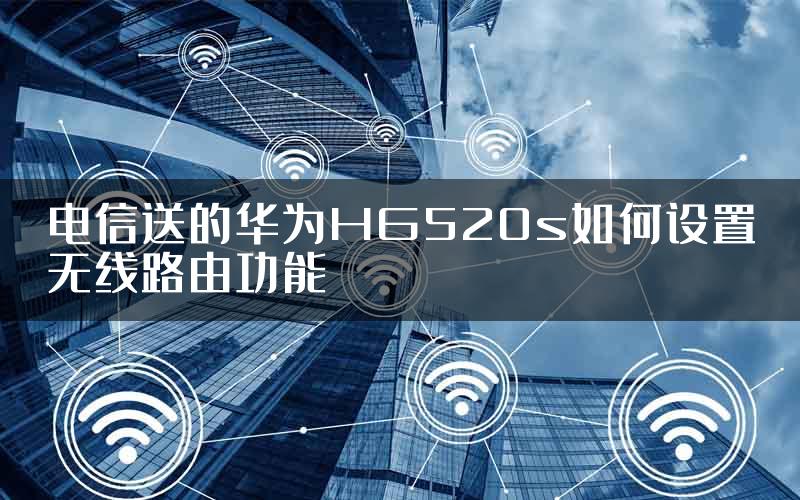 电信送的华为HG520s如何设置无线路由功能