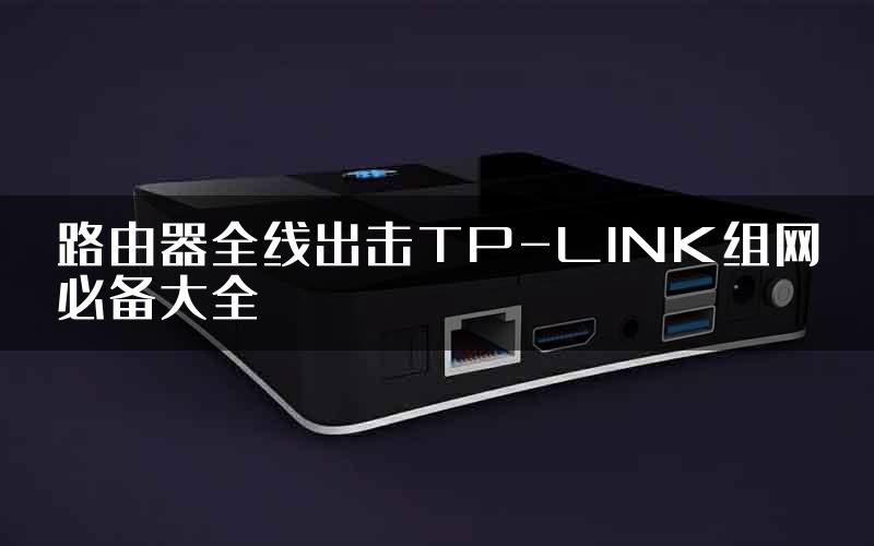 路由器全线出击TP-LINK组网必备大全
