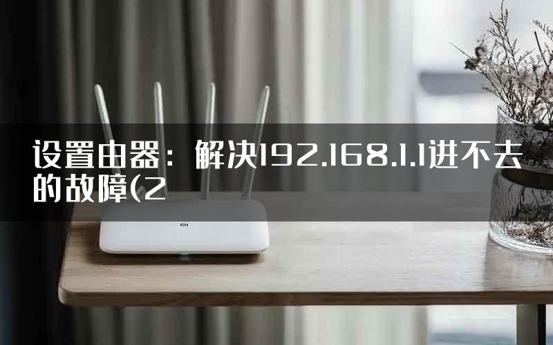 设置由器：解决192.168.1.1进不去的故障(2