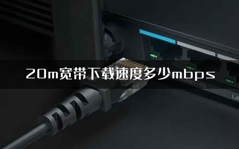 20m宽带下载速度多少mbps