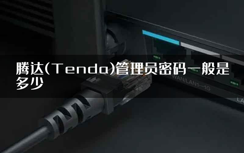 腾达(Tenda)管理员密码一般是多少