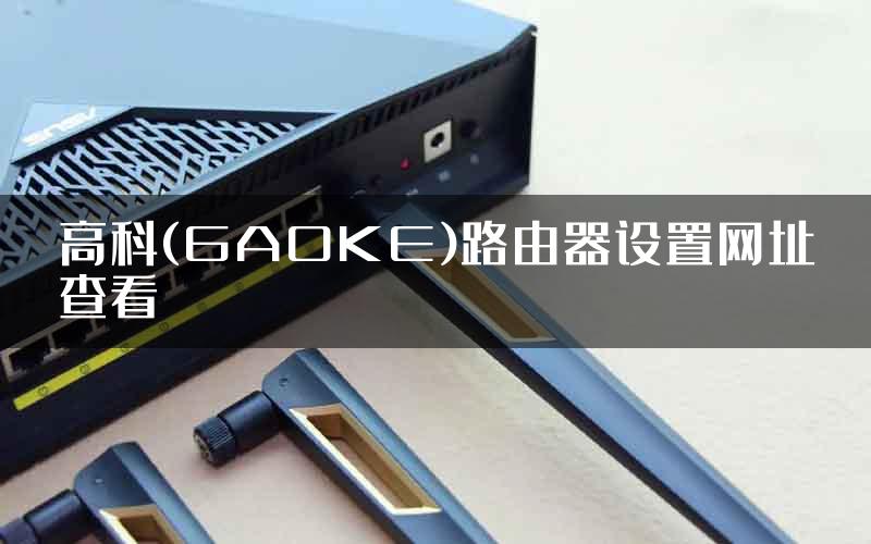 高科(GAOKE)路由器设置网址查看