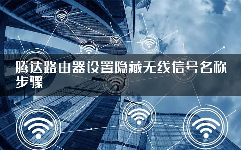 腾达路由器设置隐藏无线信号名称步骤