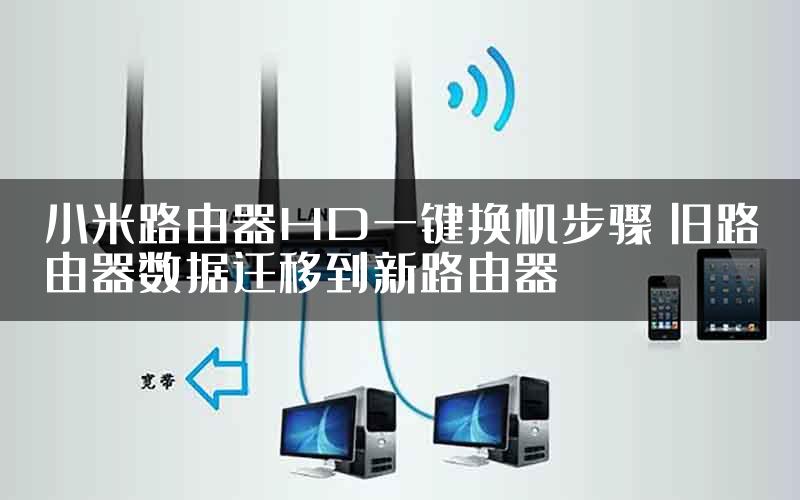 小米路由器HD一键换机步骤 旧路由器数据迁移到新路由器