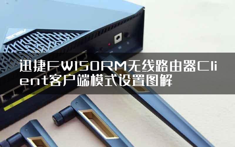 迅捷FW150RM无线路由器Client客户端模式设置图解