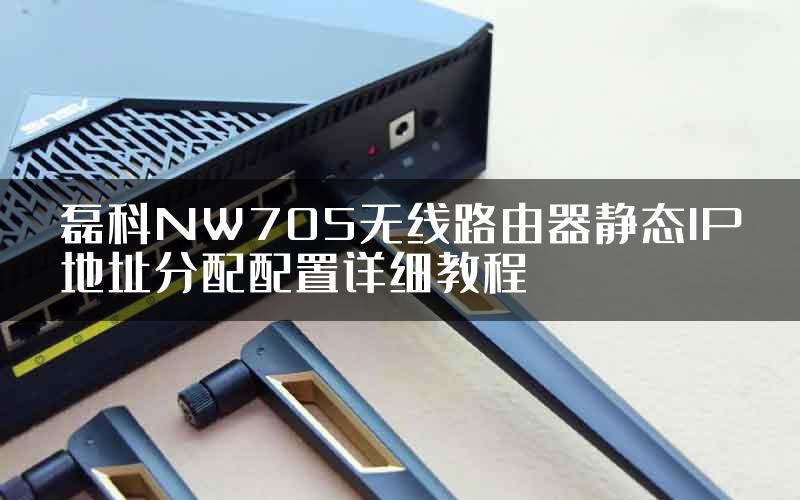 磊科NW705无线路由器静态IP地址分配配置详细教程