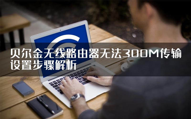 贝尔金无线路由器无法300M传输设置步骤解析