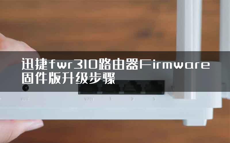 迅捷fwr310路由器Firmware固件版升级步骤