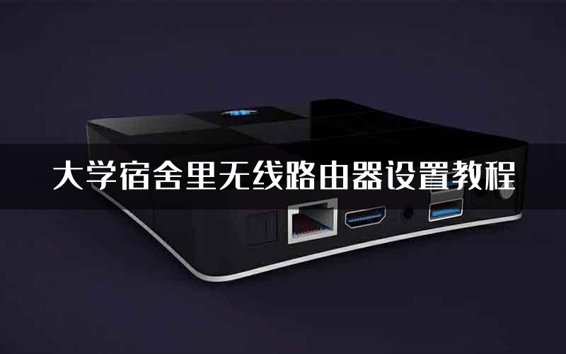 大学宿舍里无线路由器设置教程