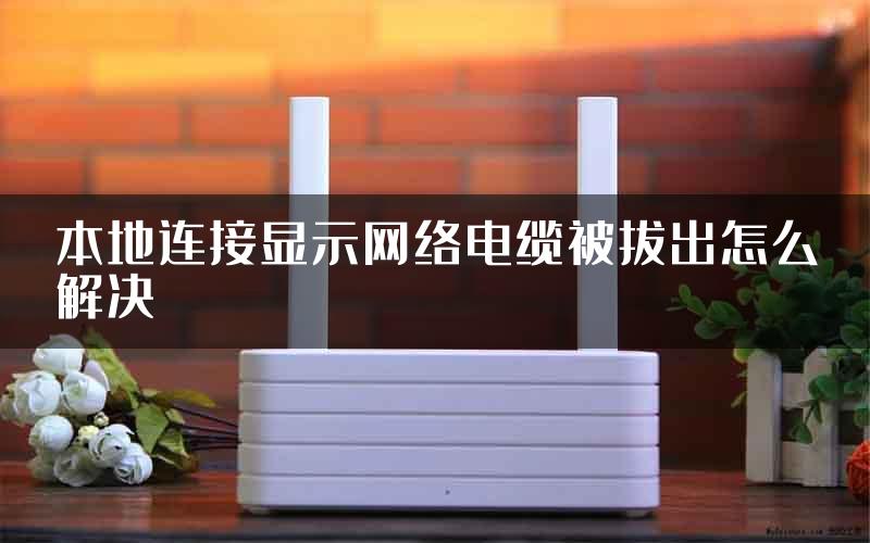 本地连接显示网络电缆被拔出怎么解决